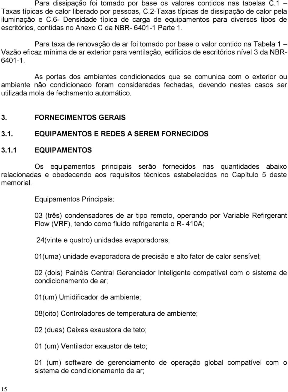 Para taxa de renovação de ar foi tomado por base o valor contido na Tabela 1 Vazão eficaz mínima de ar exterior para ventilação, edifícios de escritórios nível 3 da NBR- 6401-1.