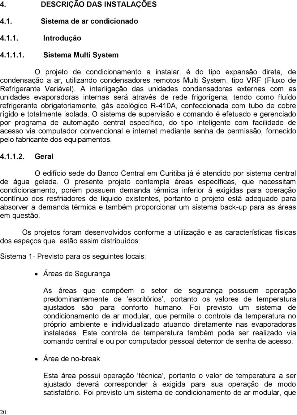 1. Introdução 4.1.1.1. Sistema Multi System O projeto de condicionamento a instalar, é do tipo expansão direta, de condensação a ar, utilizando condensadores remotos Multi System, tipo VRF (Fluxo de