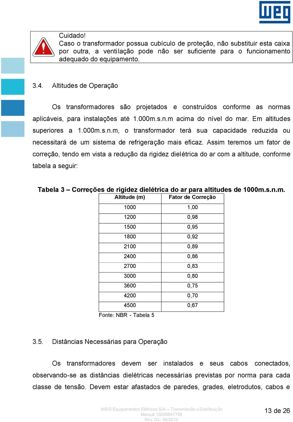 Assim teremos um fator de correção, tendo em vista a redução da rigidez dielétrica do ar com a altitude, conforme tabela a seguir: Tabela 3 Correções de rigidez dielétrica do ar para altitudes de