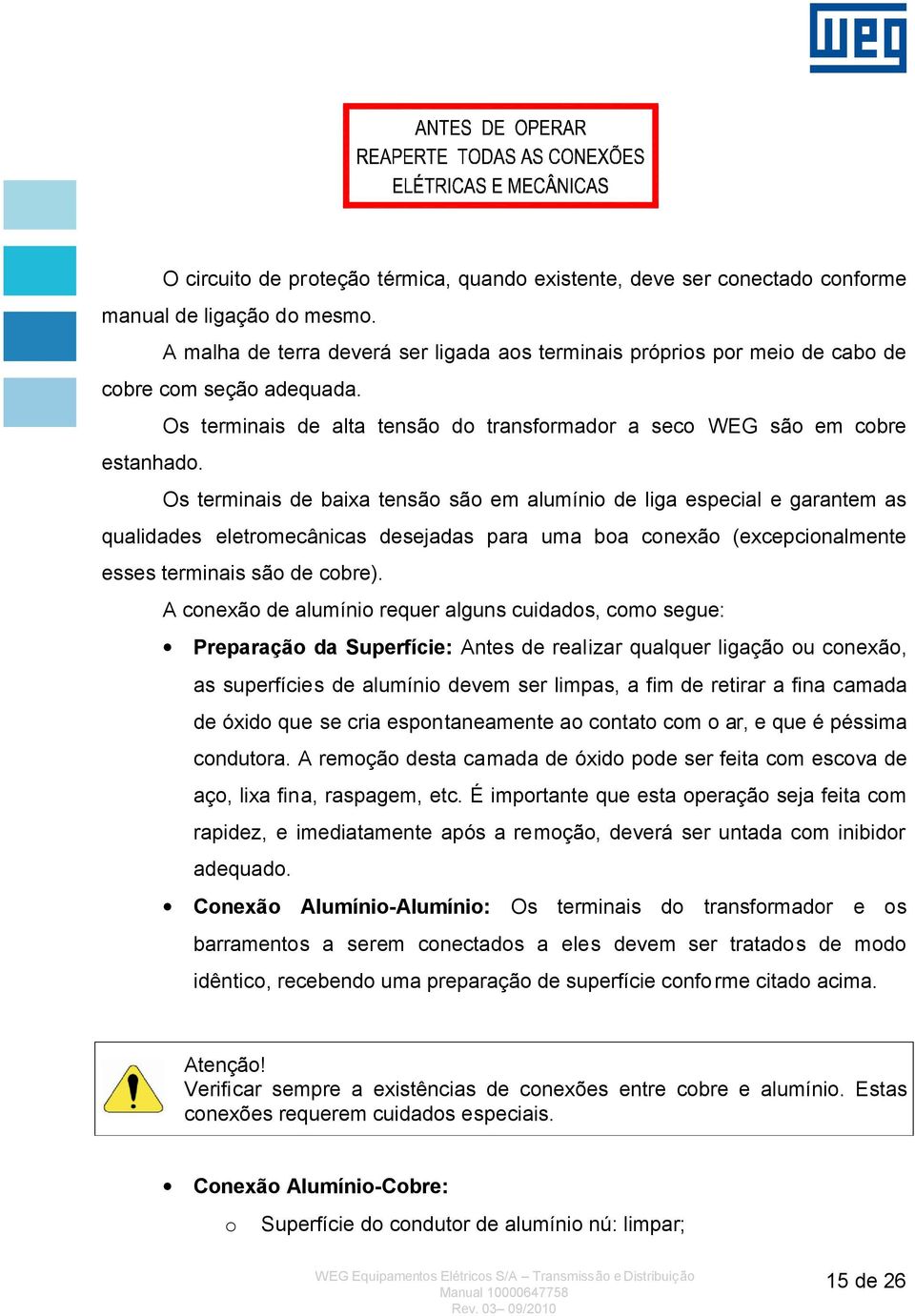 Os terminais de baixa tensão são em alumínio de liga especial e garantem as qualidades eletromecânicas desejadas para uma boa conexão (excepcionalmente esses terminais são de cobre).