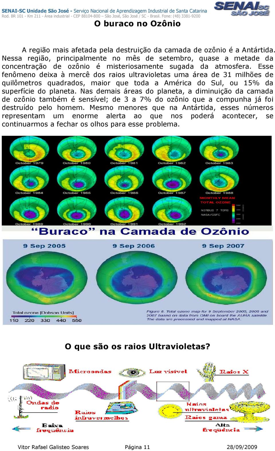 Esse fenômeno deixa à mercê dos raios ultravioletas uma área de 31 milhões de quilômetros quadrados, maior que toda a América do Sul, ou 15% da superfície do planeta.