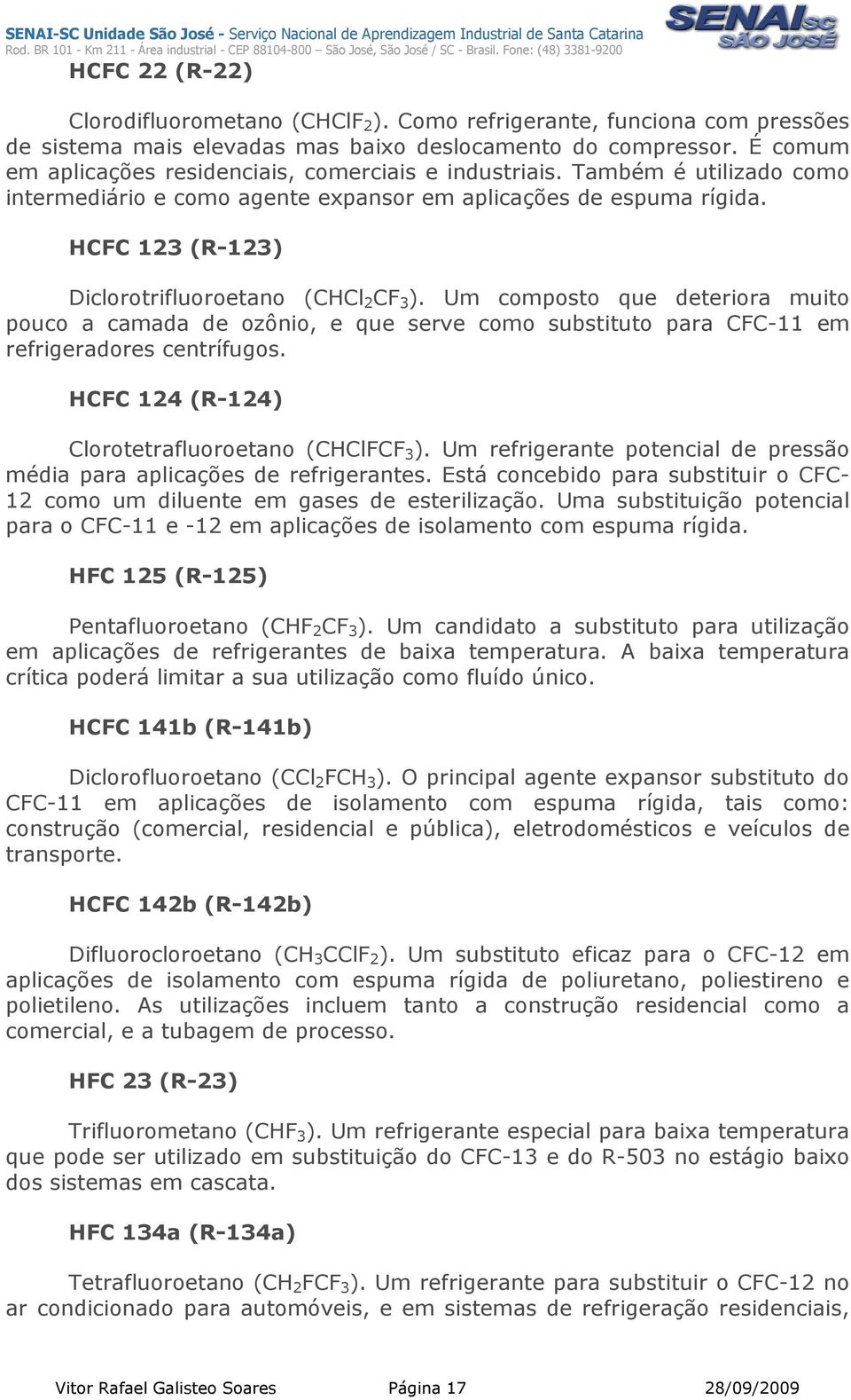 HCFC 123 (R-123) Diclorotrifluoroetano (CHCl 2 CF 3 ). Um composto que deteriora muito pouco a camada de ozônio, e que serve como substituto para CFC-11 em refrigeradores centrífugos.