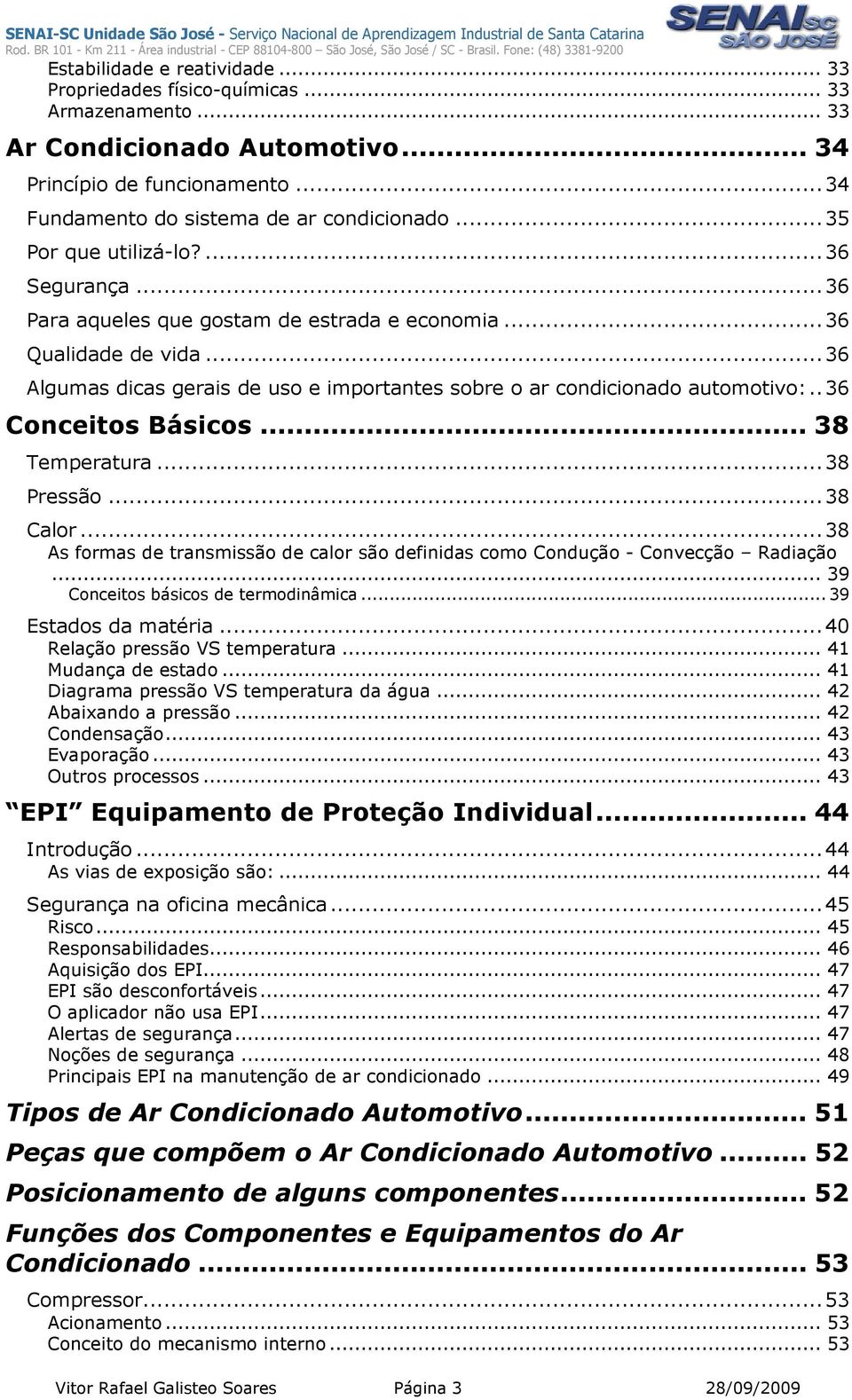 .36 Conceitos Básicos... 38 Temperatura...38 Pressão...38 Calor...38 As formas de transmissão de calor são definidas como Condução - Convecção Radiação... 39 Conceitos básicos de termodinâmica.