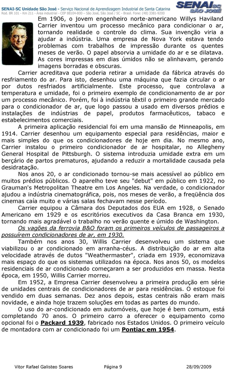 As cores impressas em dias úmidos não se alinhavam, gerando imagens borradas e obscuras. Carrier acreditava que poderia retirar a umidade da fábrica através do resfriamento do ar.