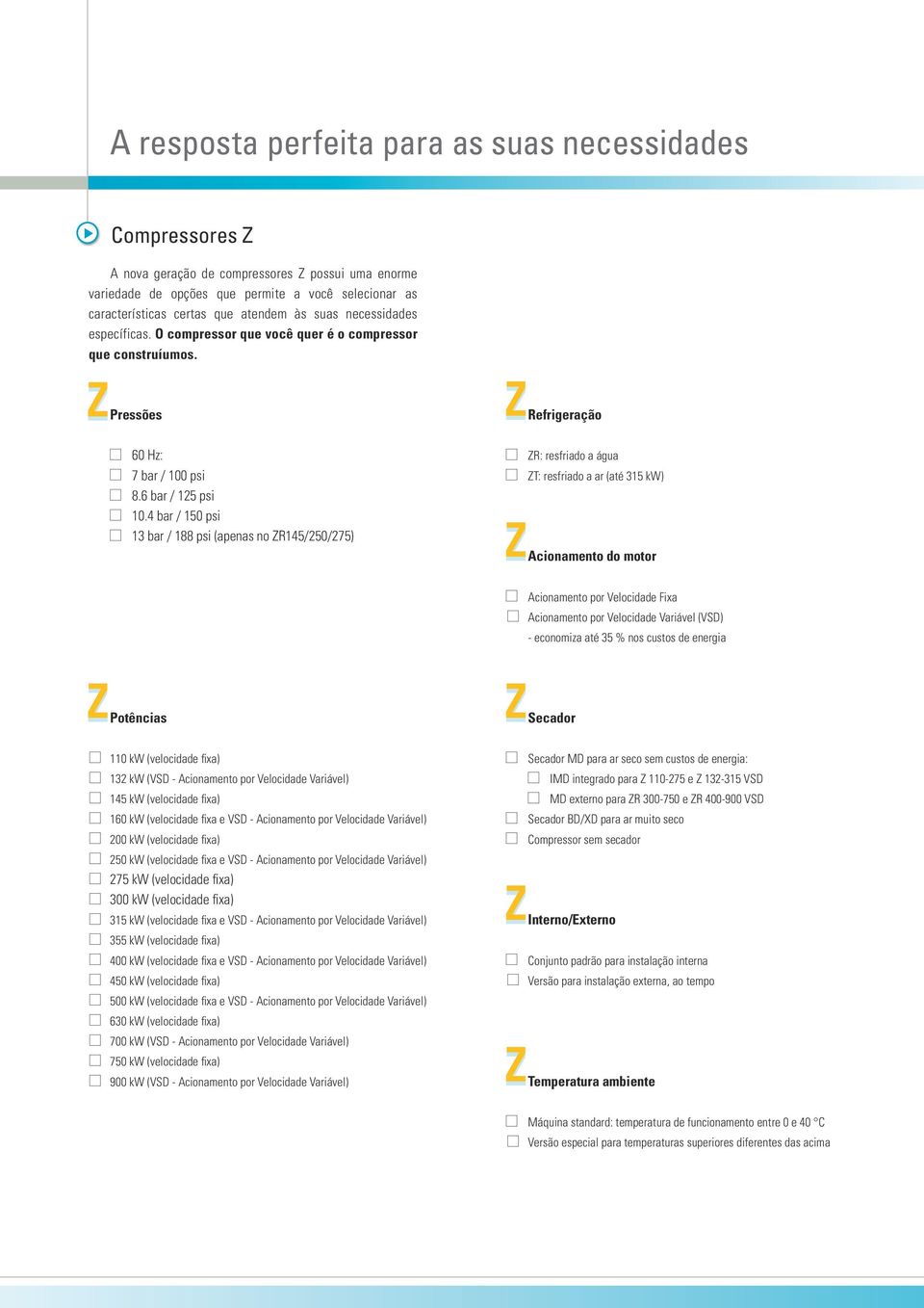 4 bar / 150 psi 13 bar / 188 psi (apenas no ZR145/250/275) Z Z Refrigeração ZR: resfriado a água ZT: resfriado a ar (até 315 kw) Acionamento do motor Acionamento por Velocidade Fixa Acionamento por