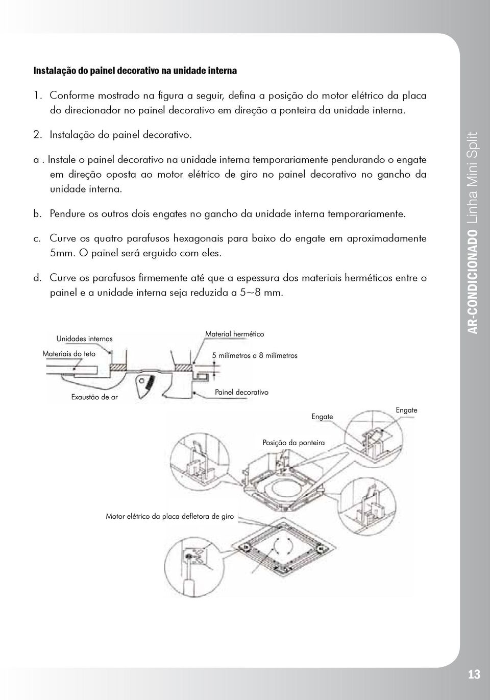 seguir, defina a posição do motor elétrico da placa do direcionador no painel decorativo em direção a ponteira da unidade interna. 2. Instalação do painel decorativo. a. Instale o painel decorativo na unidade interna temporariamente pendurando o engate em direção oposta ao motor elétrico de giro no painel decorativo no gancho da unidade interna.