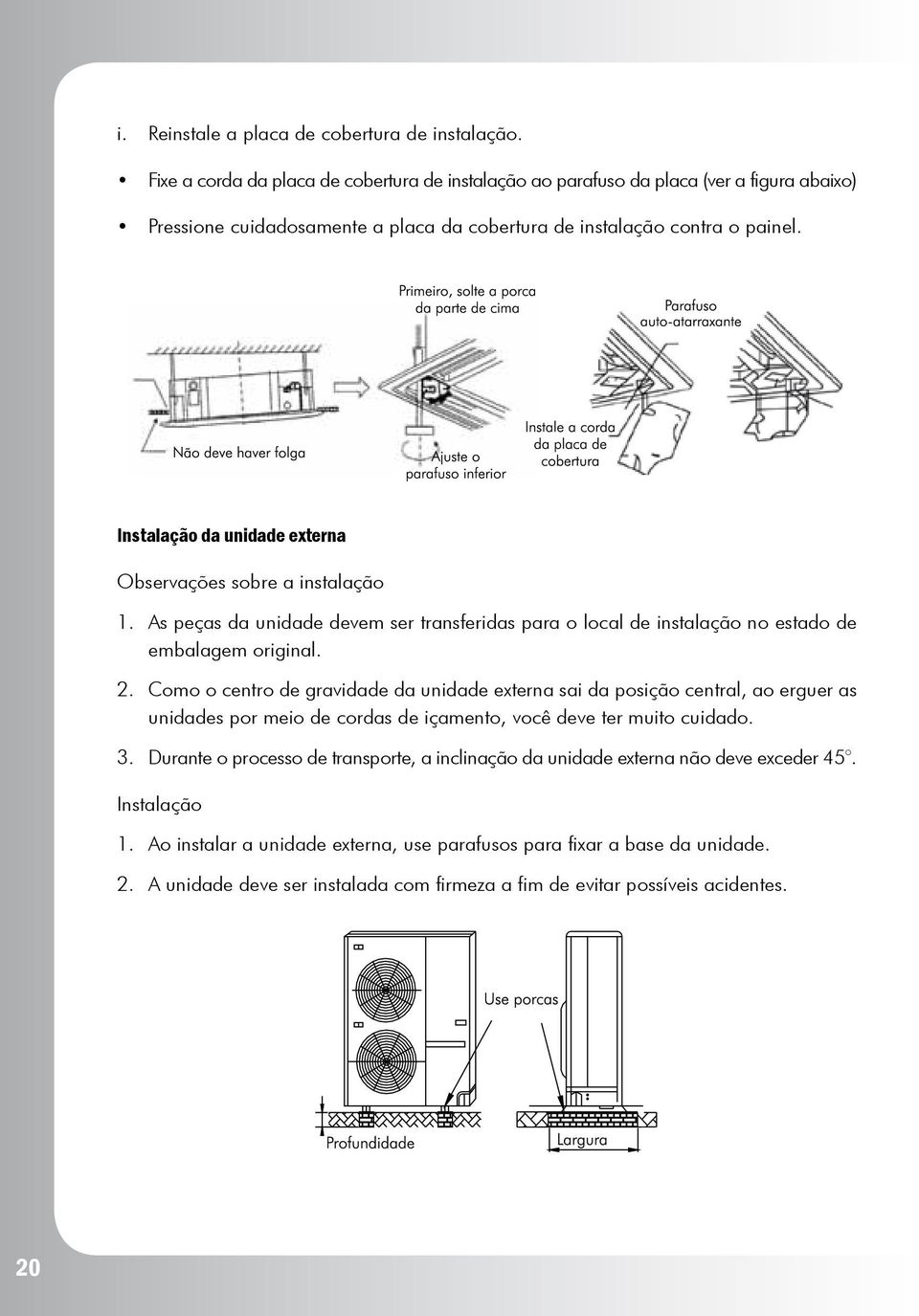 Instalação da unidade externa Observações sobre a instalação 1. As peças da unidade devem ser transferidas para o local de instalação no estado de embalagem original. 2.