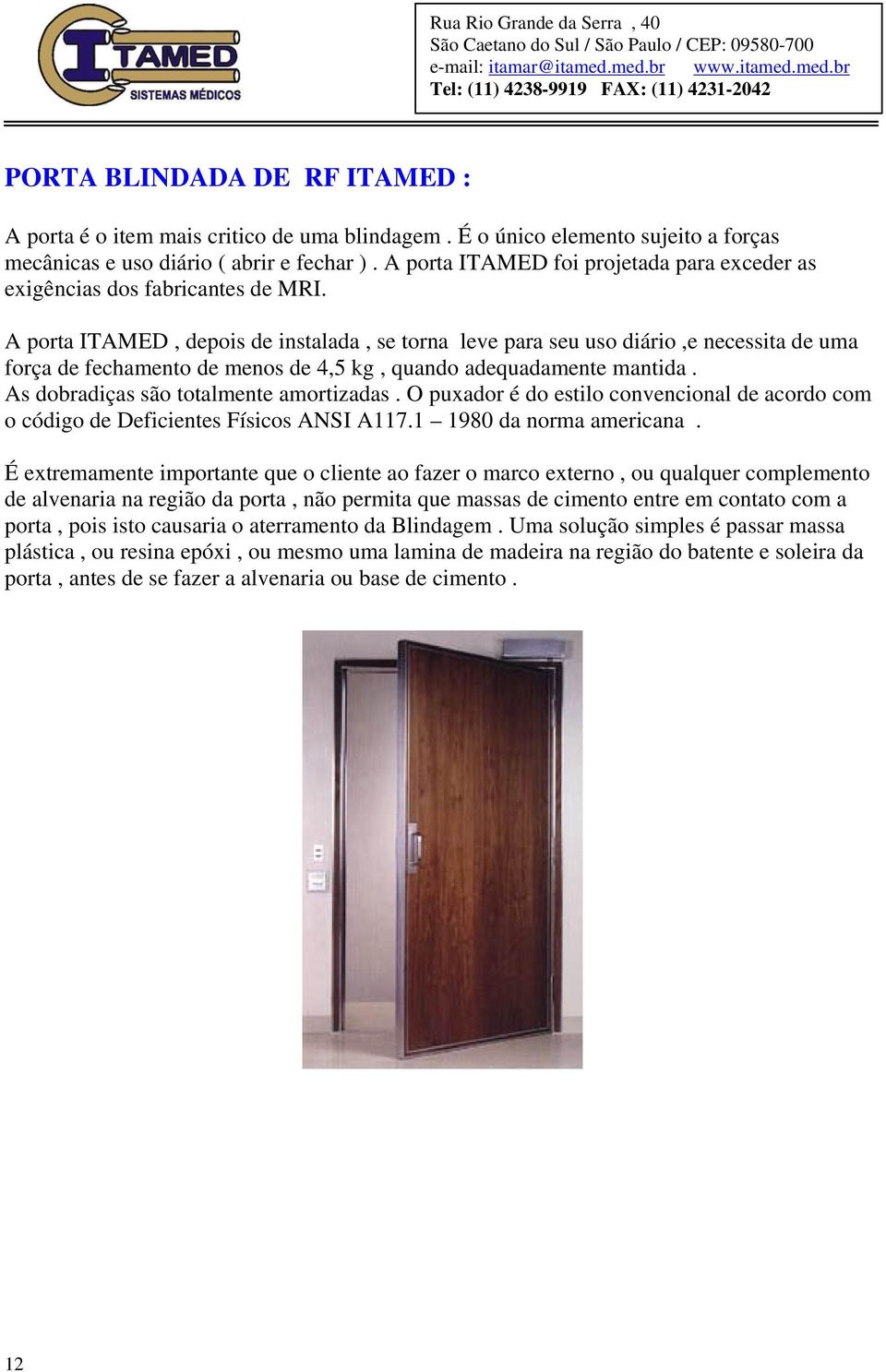 A porta ITAMED, depois de instalada, se torna leve para seu uso diário,e necessita de uma força de fechamento de menos de 4,5 kg, quando adequadamente mantida.