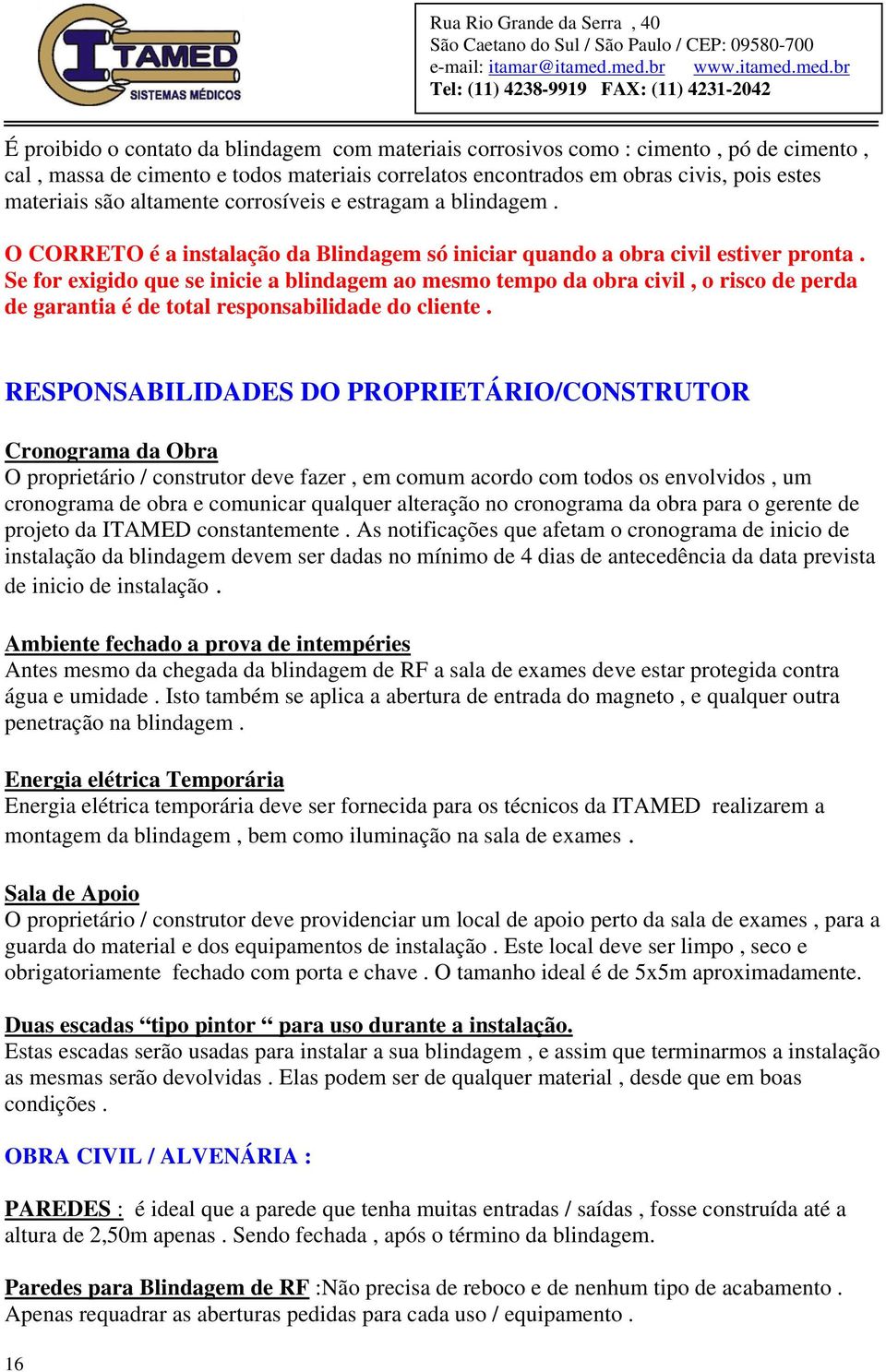 Se for exigido que se inicie a blindagem ao mesmo tempo da obra civil, o risco de perda de garantia é de total responsabilidade do cliente.