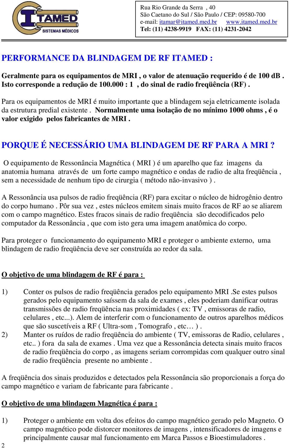 Normalmente uma isolação de no mínimo 1000 ohms, é o valor exigido pelos fabricantes de MRI. PORQUE É NECESSÁRIO UMA BLINDAGEM DE RF PARA A MRI?