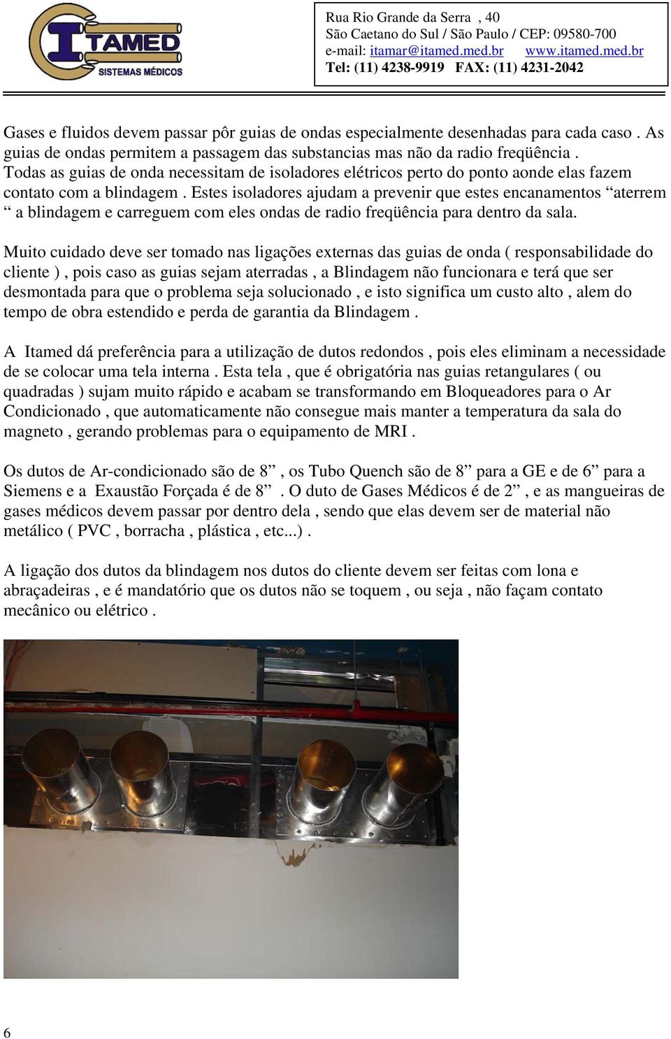 Estes isoladores ajudam a prevenir que estes encanamentos aterrem a blindagem e carreguem com eles ondas de radio freqüência para dentro da sala.