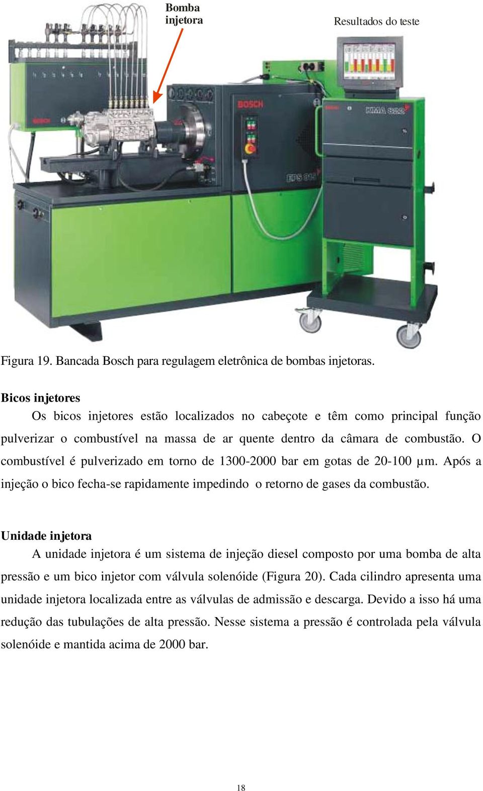 O combustível é pulverizado em torno de 1300-2000 bar em gotas de 20-100 µm. Após a injeção o bico fecha-se rapidamente impedindo o retorno de gases da combustão.