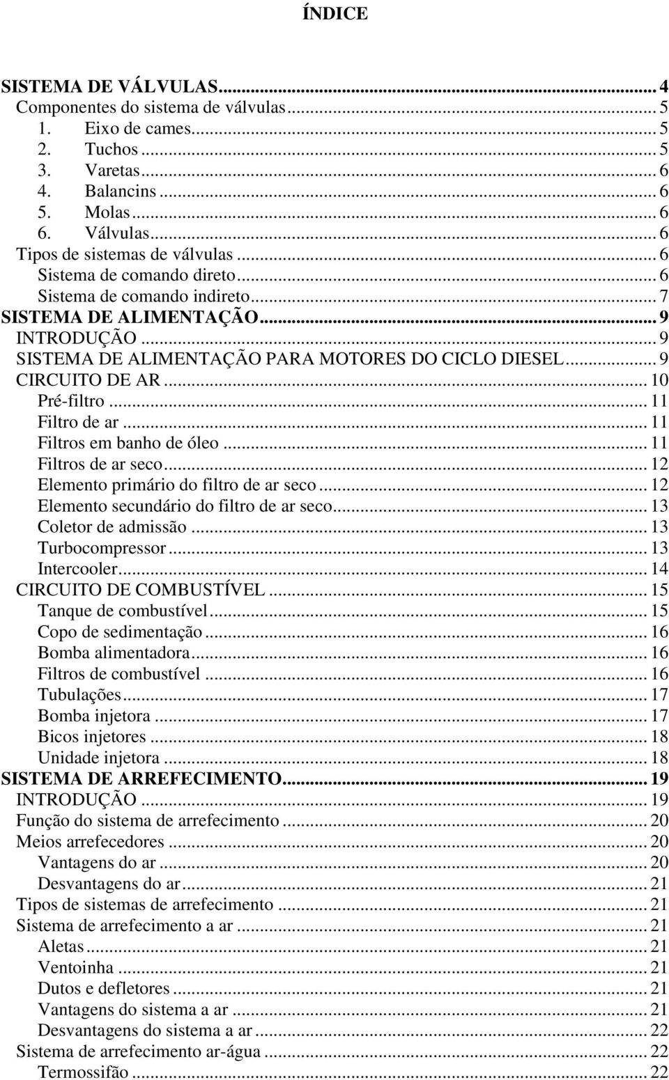 .. 9 CIRCUITO DE AR... 10 Pré-filtro... 11 Filtro de ar... 11 Filtros em banho de óleo... 11 Filtros de ar seco... 12 Elemento primário do filtro de ar seco.