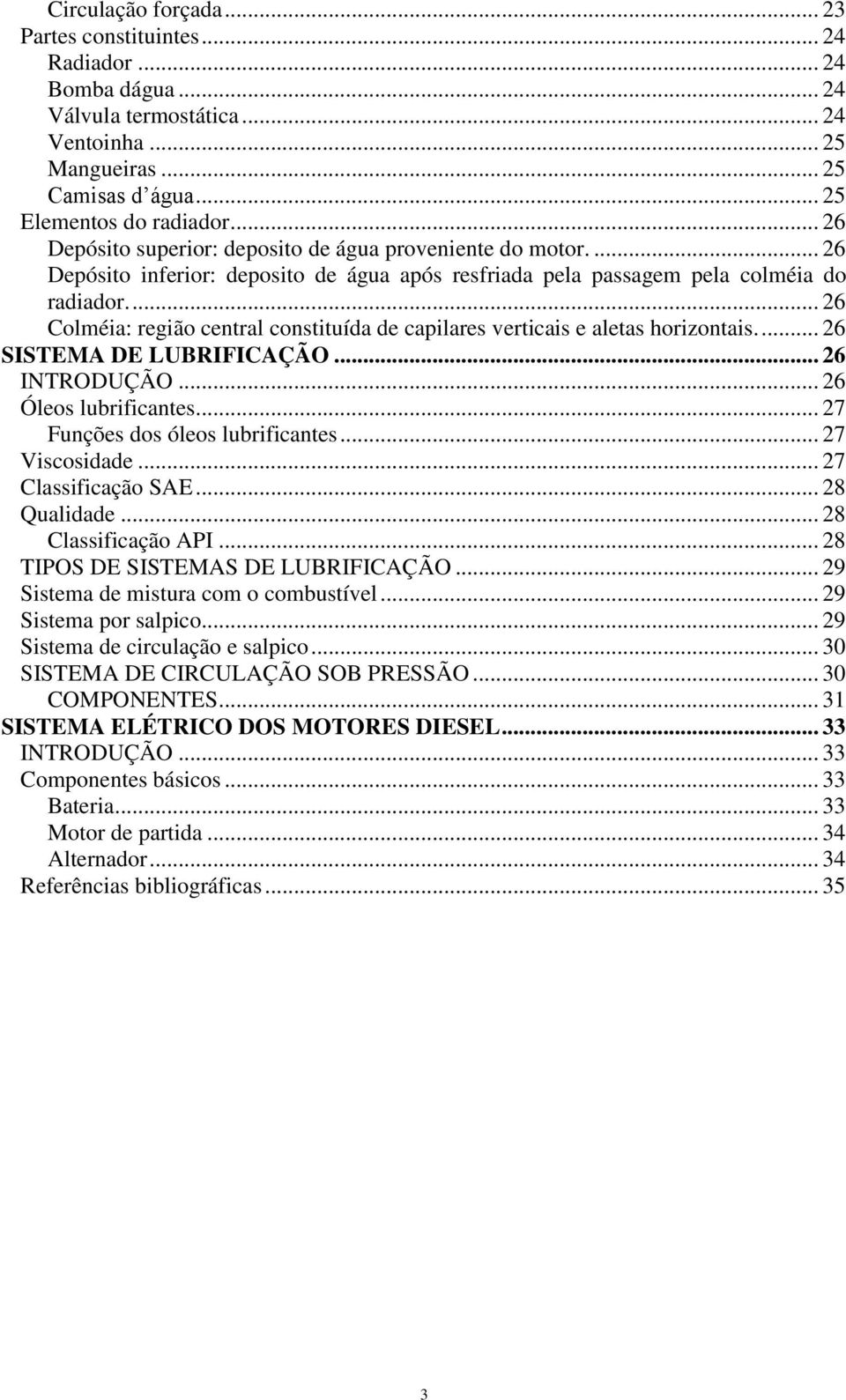 ... 26 Colméia: região central constituída de capilares verticais e aletas horizontais.... 26 SISTEMA DE LUBRIFICAÇÃO... 26 INTRODUÇÃO... 26 Óleos lubrificantes... 27 Funções dos óleos lubrificantes.