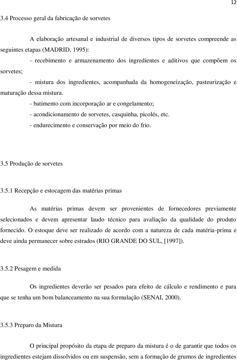 - batimento com incorporação ar e congelamento; - acondicionamento de sorvetes, casquinha, picolés, etc. - endurecimento e conservação por meio do frio. 3.5 