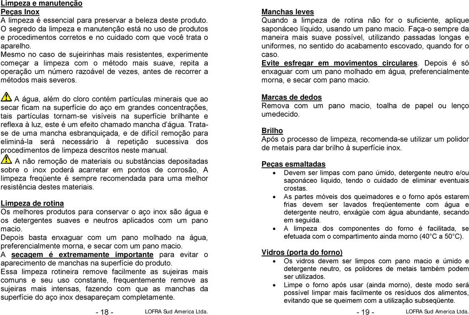 Mesmo no caso de sujeirinhas mais resistentes, experimente começar a limpeza com o método mais suave, repita a operação um número razoável de vezes, antes de recorrer a métodos mais severos.