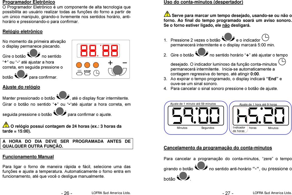 Uso do conta-minutos (despertador) Serve para marcar um tempo desejado, usando-se ou não o forno. Ao final do tempo programado soará um aviso sonoro. Se o forno estiver ligado, ele não desligará. 1.