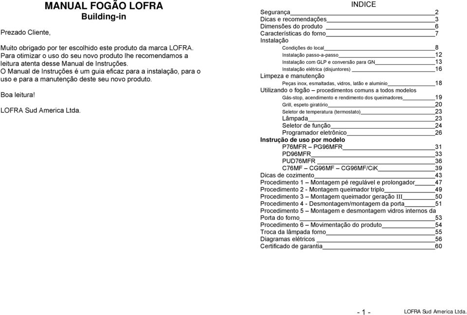 O Manual de Instruções é um guia eficaz para a instalação, para o uso e para a manutenção deste seu novo produto. Boa leitura!