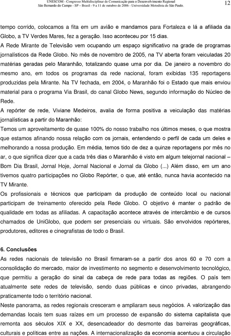 No mês de novembro de 2005, na TV aberta foram veiculadas 20 matérias geradas pelo Maranhão, totalizando quase uma por dia.