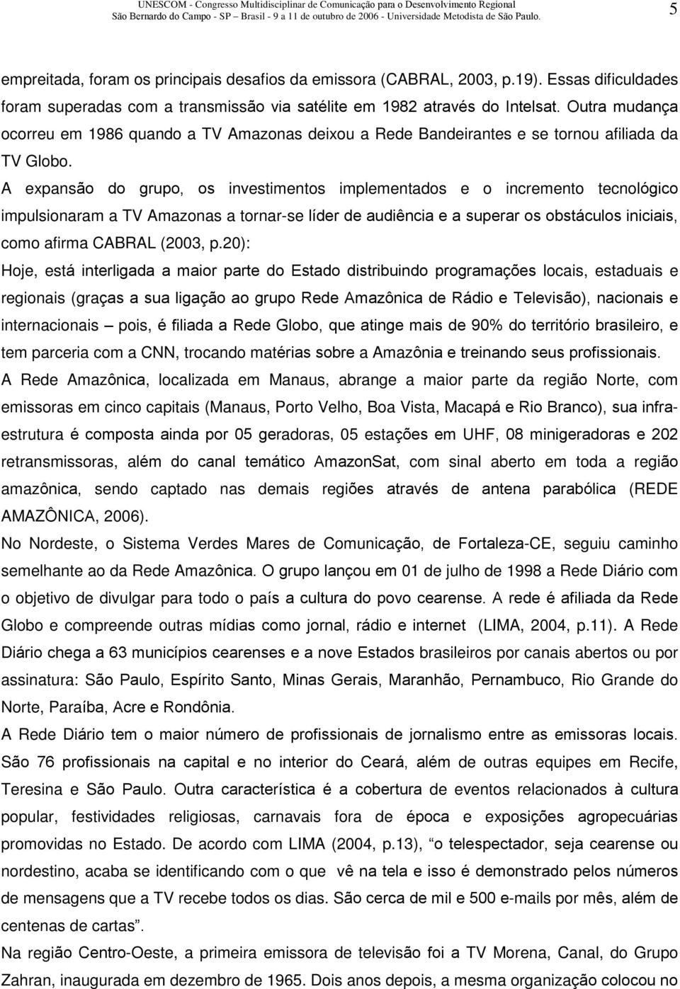 A expansão do grupo, os investimentos implementados e o incremento tecnológico impulsionaram a TV Amazonas a tornar-se líder de audiência e a superar os obstáculos iniciais, como afirma CABRAL (2003,