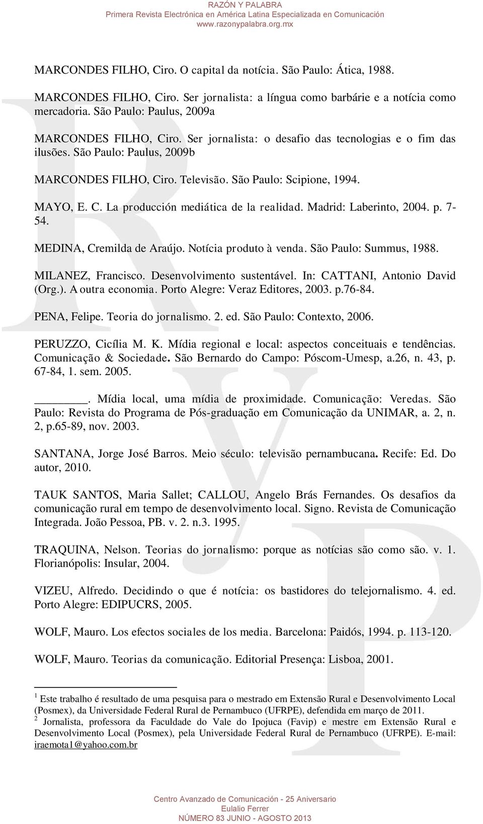 MAYO, E. C. La producción mediática de la realidad. Madrid: Laberinto, 2004. p. 7-54. MEDINA, Cremilda de Araújo. Notícia produto à venda. São Paulo: Summus, 1988. MILANEZ, Francisco.