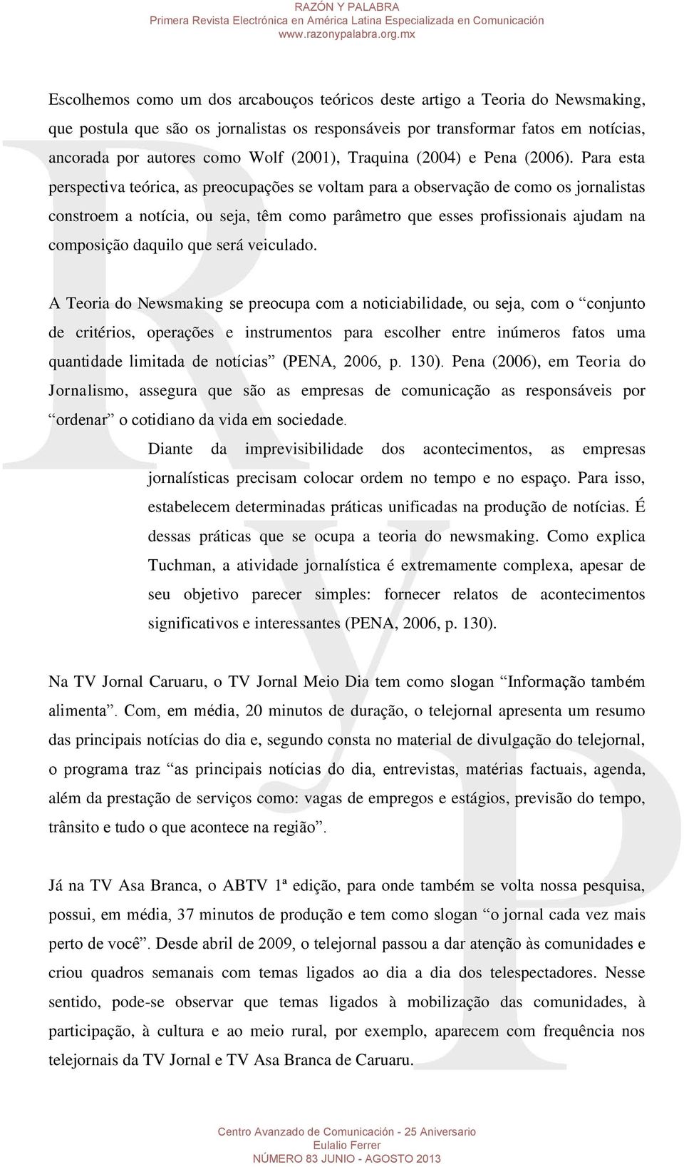 Para esta perspectiva teórica, as preocupações se voltam para a observação de como os jornalistas constroem a notícia, ou seja, têm como parâmetro que esses profissionais ajudam na composição daquilo