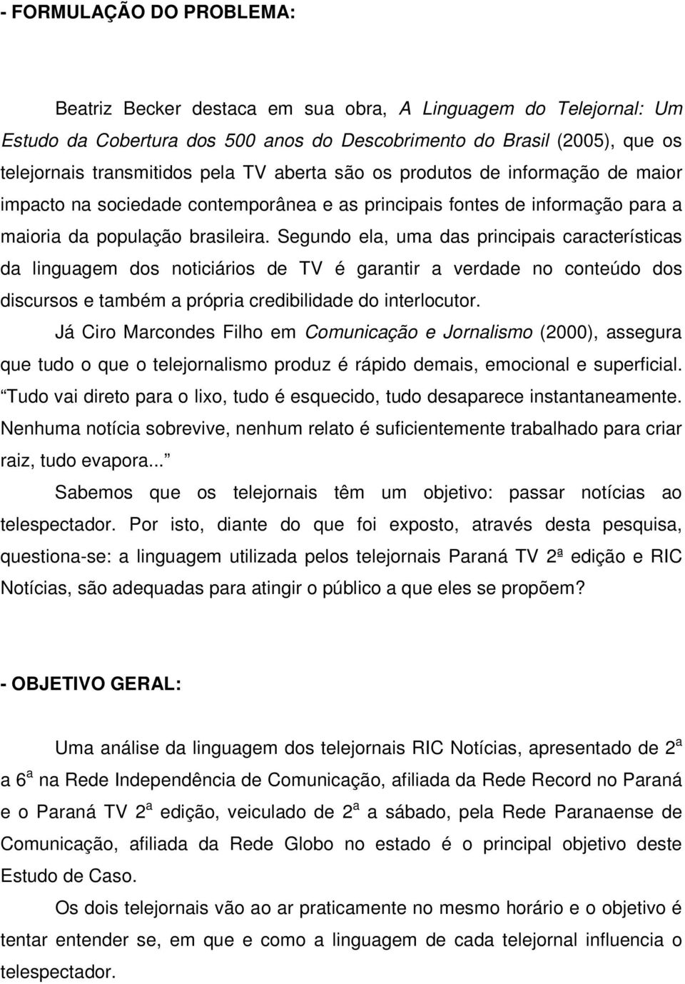 Segundo ela, uma das principais características da linguagem dos noticiários de TV é garantir a verdade no conteúdo dos discursos e também a própria credibilidade do interlocutor.