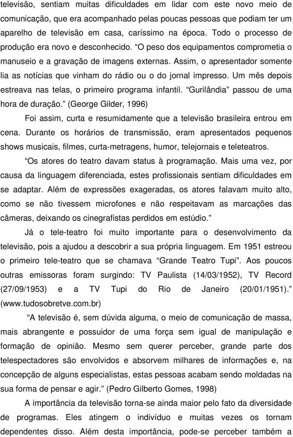 Assim, o apresentador somente lia as notícias que vinham do rádio ou o do jornal impresso. Um mês depois estreava nas telas, o primeiro programa infantil. Gurilândia passou de uma hora de duração.