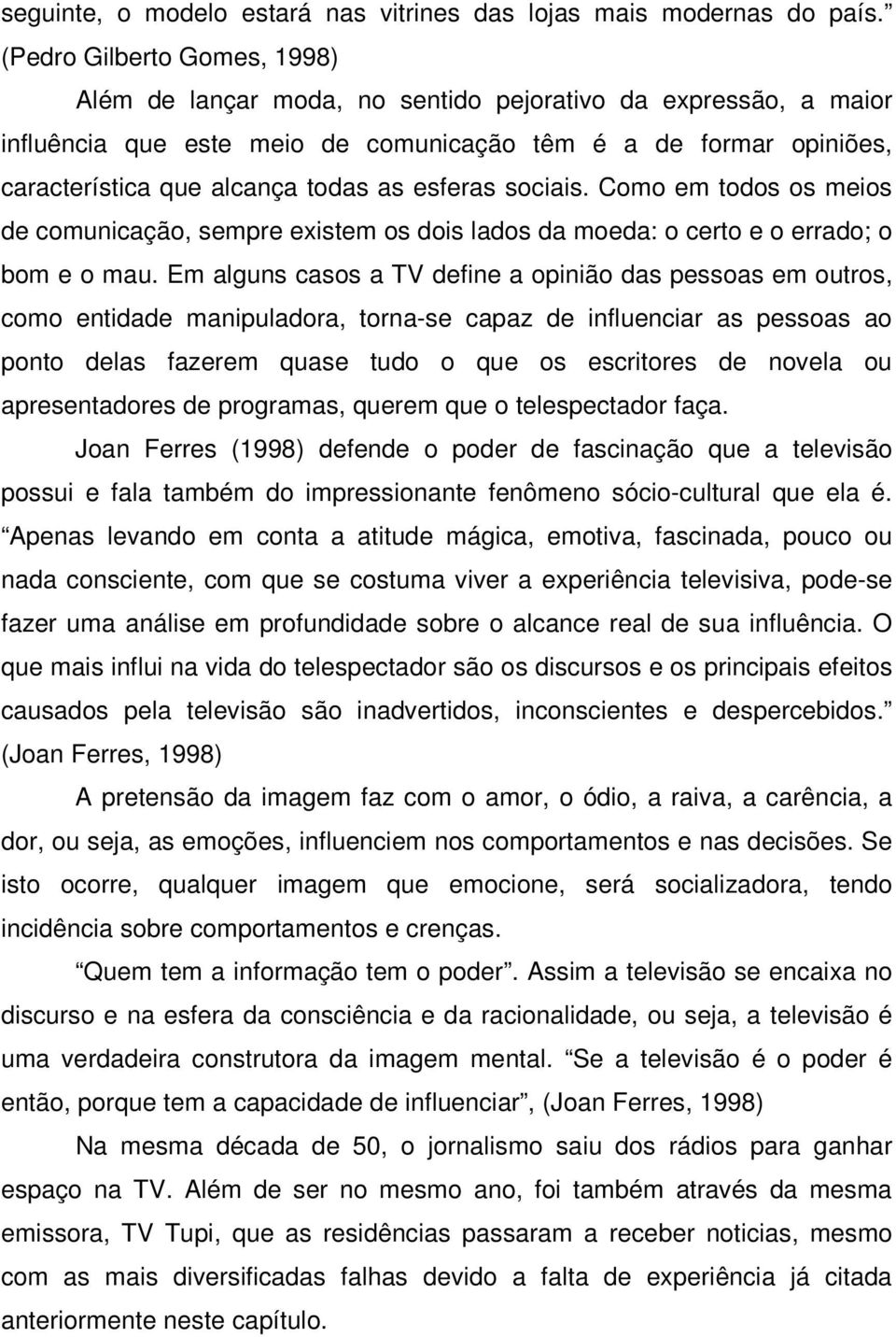 esferas sociais. Como em todos os meios de comunicação, sempre existem os dois lados da moeda: o certo e o errado; o bom e o mau.