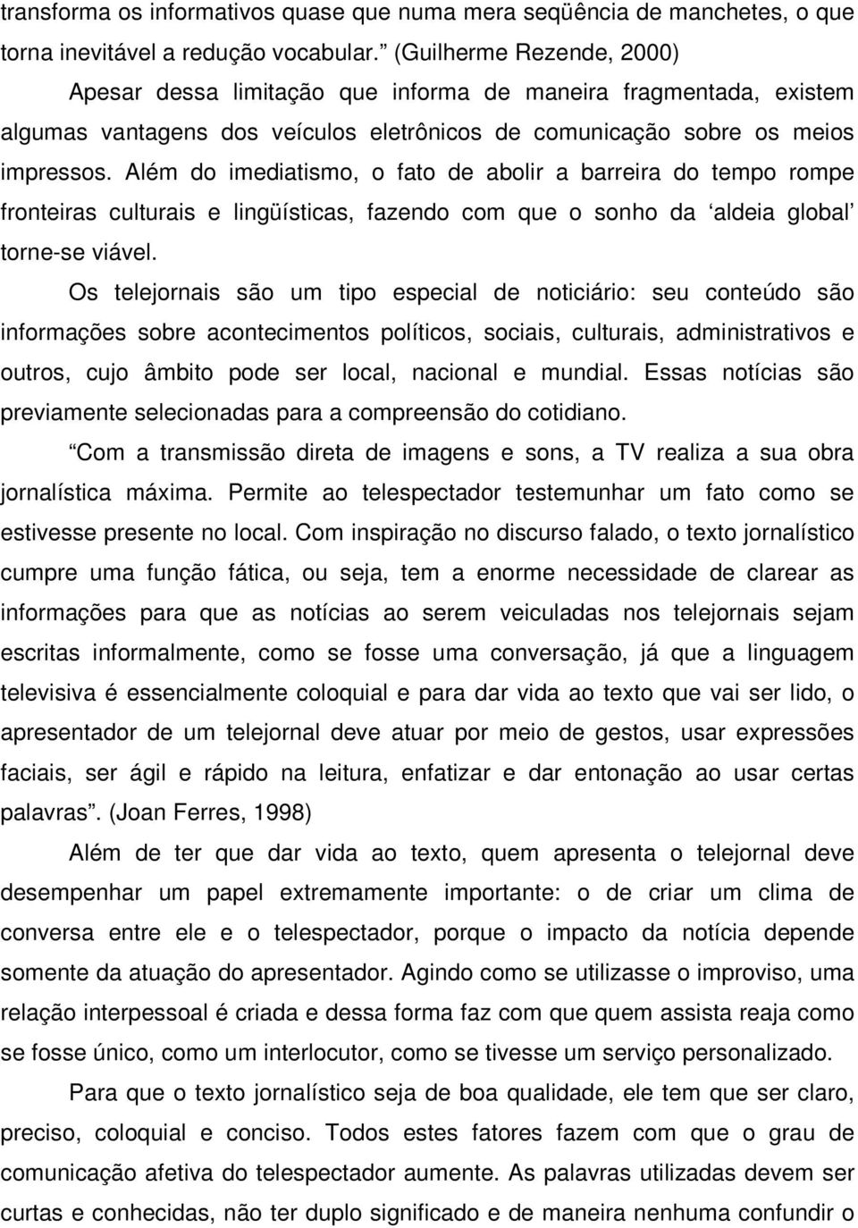 Além do imediatismo, o fato de abolir a barreira do tempo rompe fronteiras culturais e lingüísticas, fazendo com que o sonho da aldeia global torne-se viável.