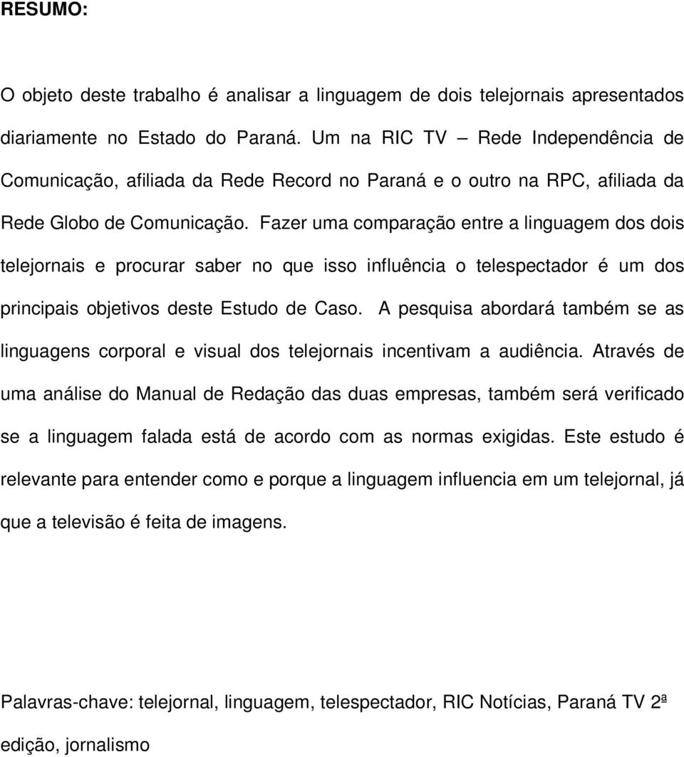 Fazer uma comparação entre a linguagem dos dois telejornais e procurar saber no que isso influência o telespectador é um dos principais objetivos deste Estudo de Caso.