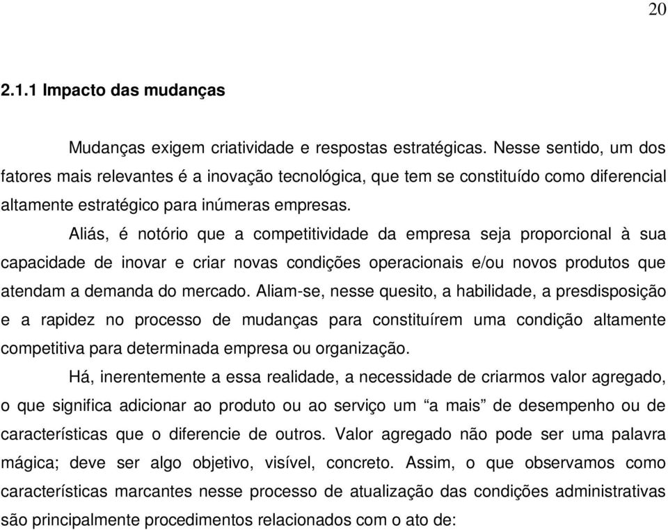 Aliás, é notório que a competitividade da empresa seja proporcional à sua capacidade de inovar e criar novas condições operacionais e/ou novos produtos que atendam a demanda do mercado.