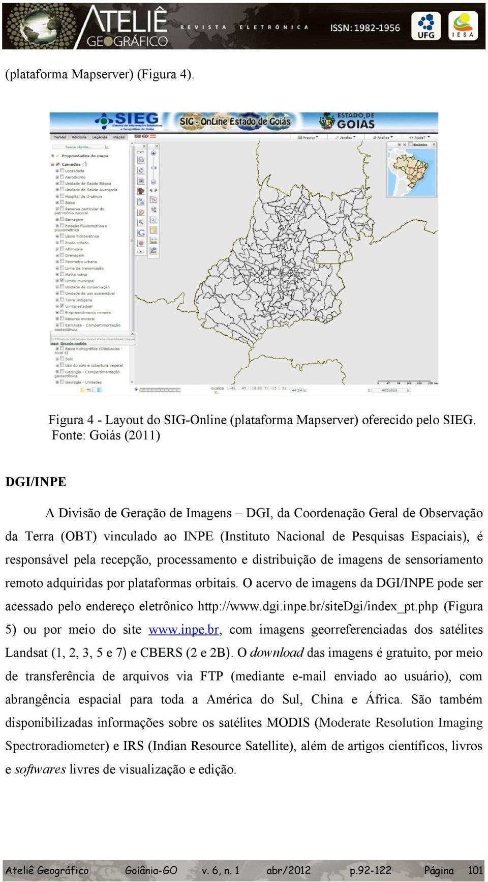 recepção, processamento e distribuição de imagens de sensoriamento remoto adquiridas por plataformas orbitais. O acervo de imagens da DGI/INPE pode ser acessado pelo endereço eletrônico http://www.