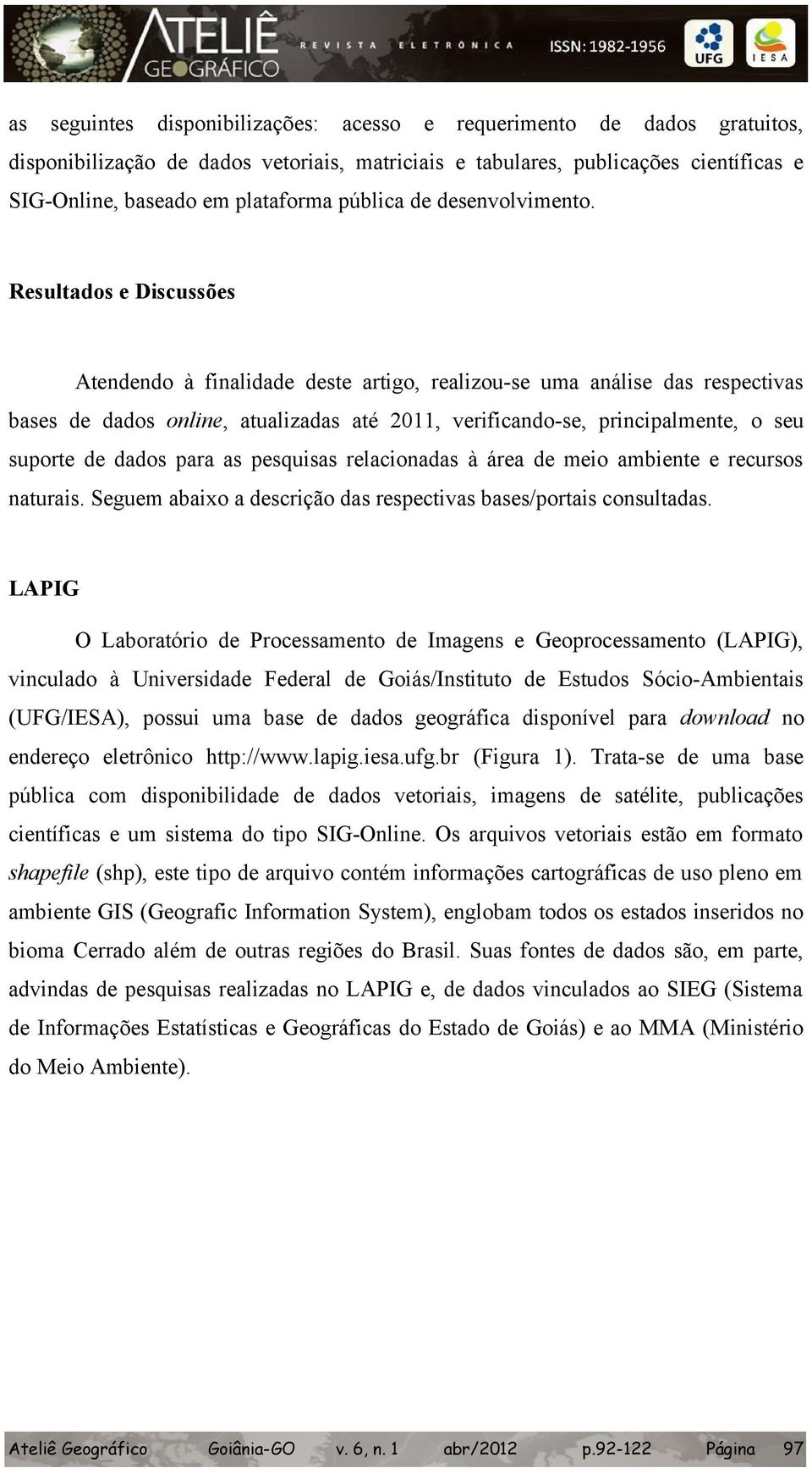 Resultados e Discussões Atendendo à finalidade deste artigo, realizou-se uma análise das respectivas bases de dados online, atualizadas até 2011, verificando-se, principalmente, o seu suporte de