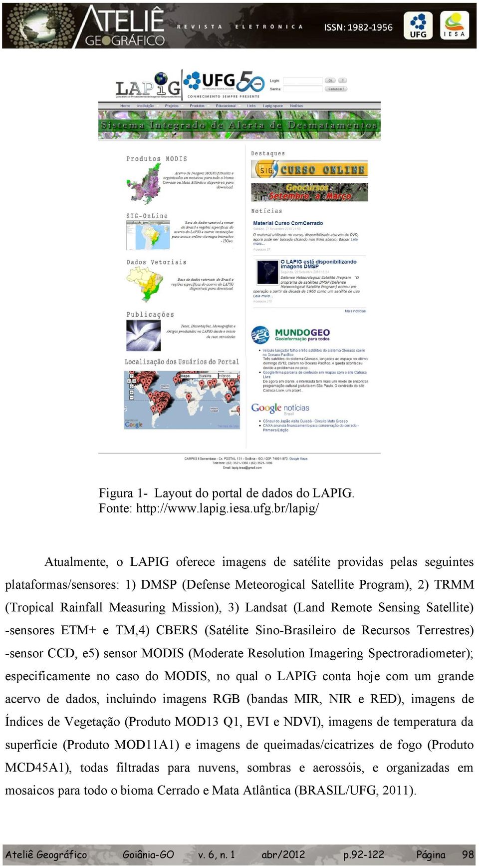 Mission), 3) Landsat (Land Remote Sensing Satellite) -sensores ETM+ e TM,4) CBERS (Satélite Sino-Brasileiro de Recursos Terrestres) -sensor CCD, e5) sensor MODIS (Moderate Resolution Imagering