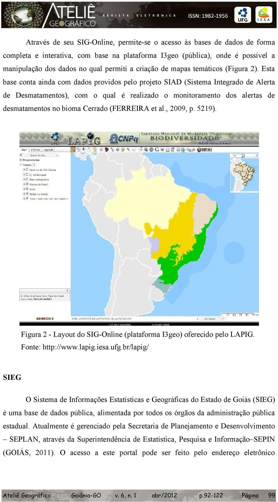Esta base conta ainda com dados providos pelo projeto SIAD (Sistema Integrado de Alerta de Desmatamentos), com o qual é realizado o monitoramento dos alertas de desmatamentos no bioma Cerrado