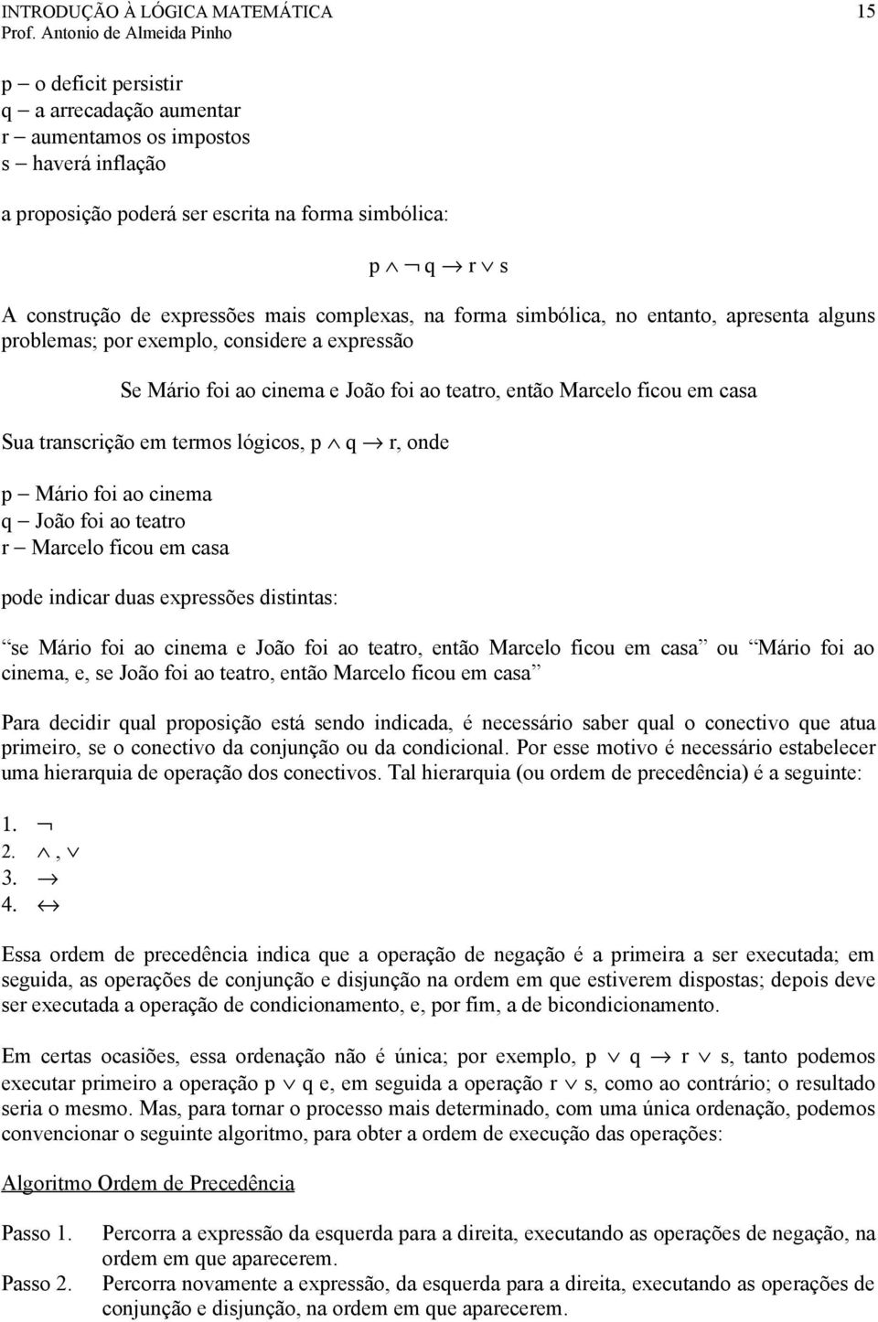 transcrição em termos lógicos, p q r, onde p Mário foi ao cinema q João foi ao teatro r Marcelo ficou em casa pode indicar duas expressões distintas: se Mário foi ao cinema e João foi ao teatro,