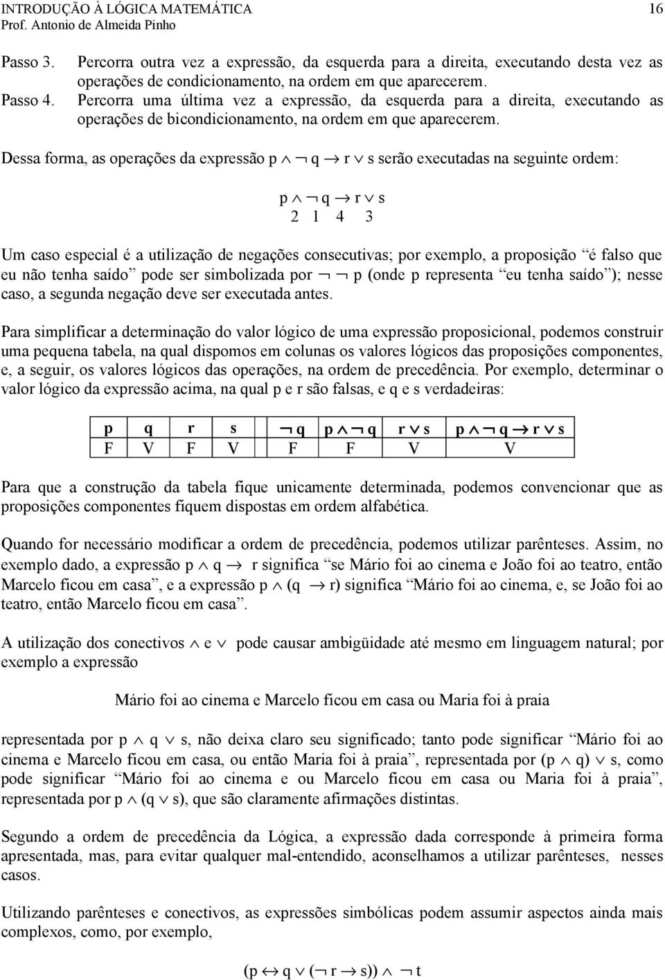 Dessa forma, as operações da expressão p q r s serão executadas na seguinte ordem: p q r s 2 1 4 3 Um caso especial é a utilização de negações consecutivas; por exemplo, a proposição é falso que eu