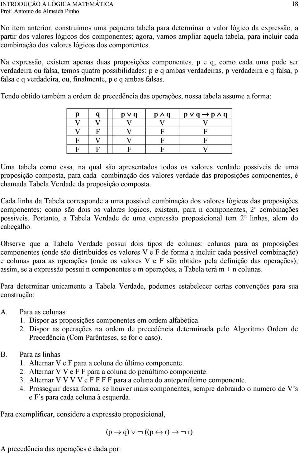 Na expressão, existem apenas duas proposições componentes, p e q; como cada uma pode ser verdadeira ou falsa, temos quatro possibilidades: p e q ambas verdadeiras, p verdadeira e q falsa, p falsa e q