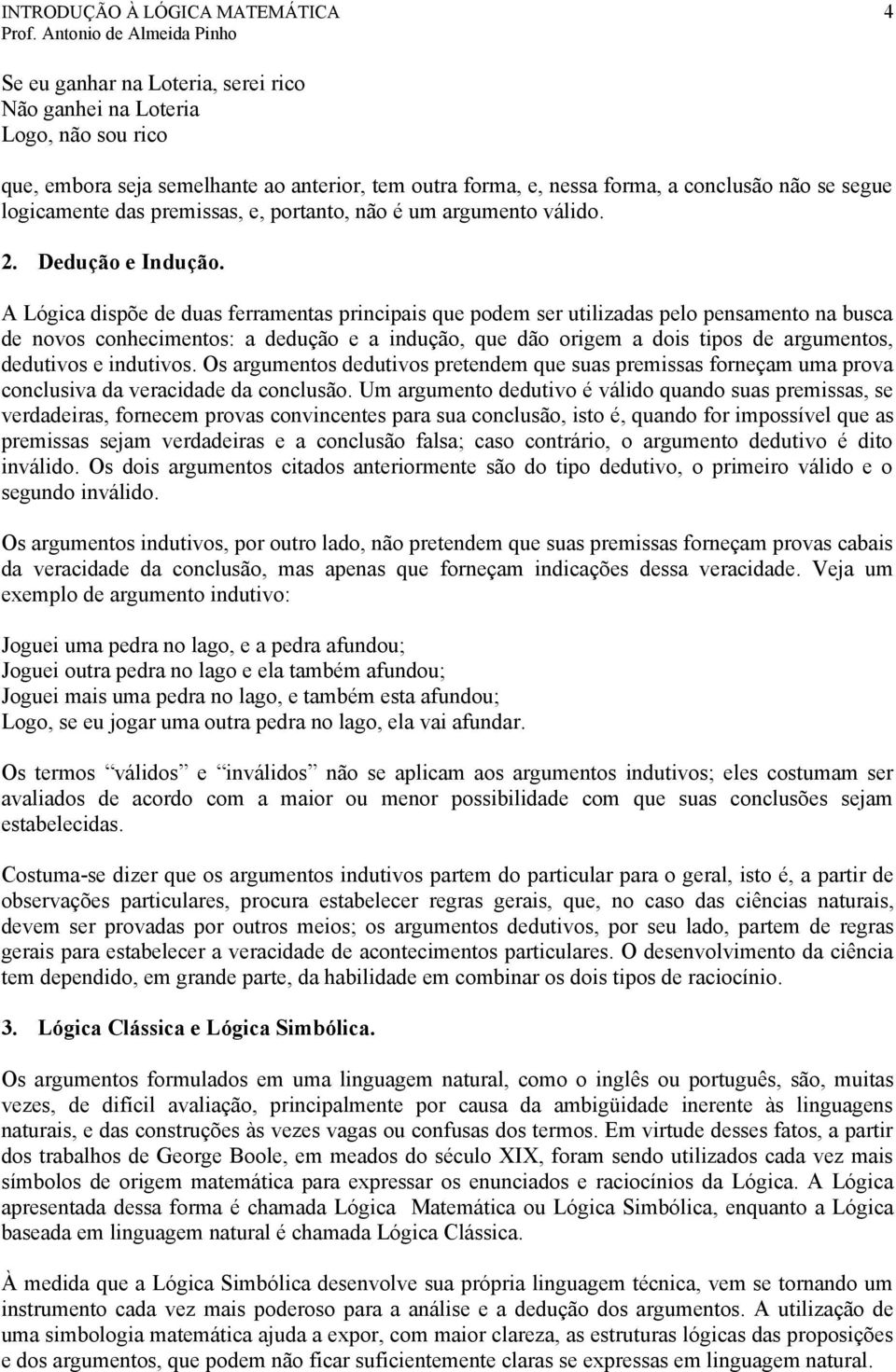 A Lógica dispõe de duas ferramentas principais que podem ser utilizadas pelo pensamento na busca de novos conhecimentos: a dedução e a indução, que dão origem a dois tipos de argumentos, dedutivos e