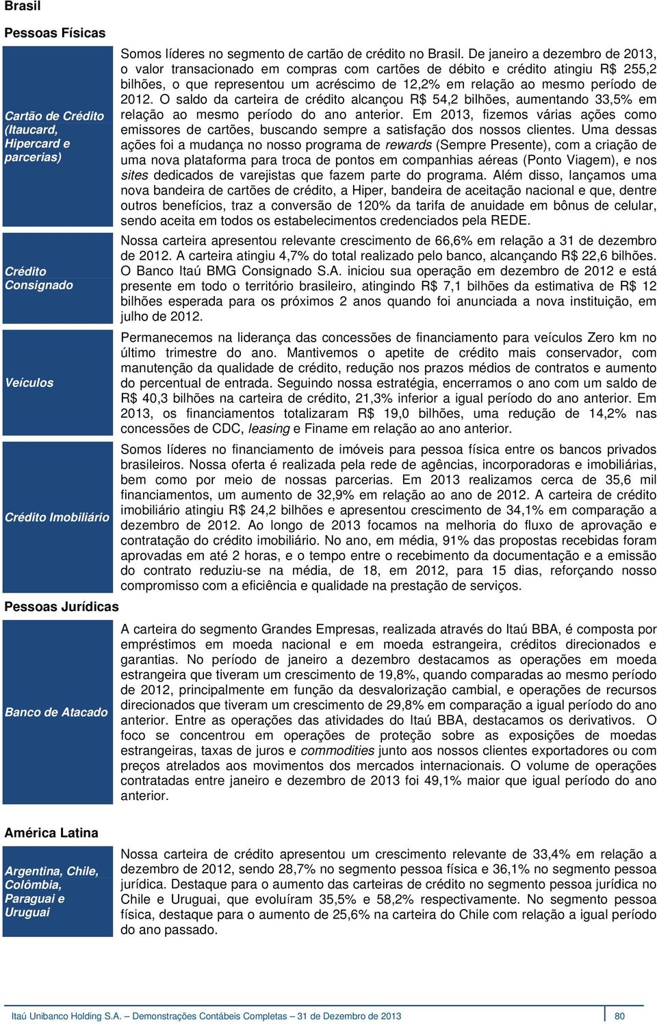 De janeiro a dezembro de 2013, o valor transacionado em compras com cartões de débito e crédito atingiu R$ 255,2 bilhões, o que representou um acréscimo de 12,2% em relação ao mesmo período de 2012.