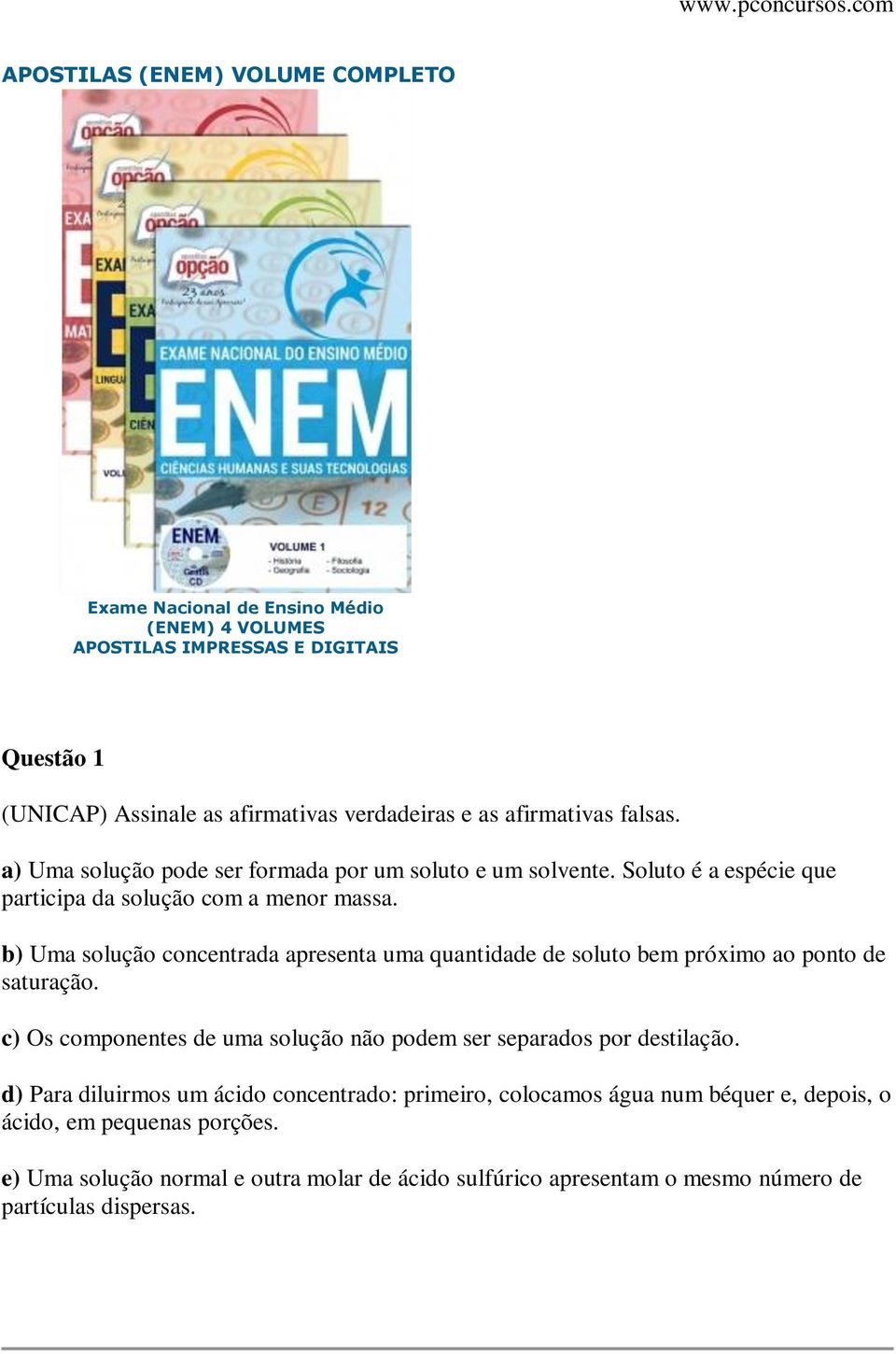 b) Uma solução concentrada apresenta uma quantidade de soluto bem próximo ao ponto de saturação. c) Os componentes de uma solução não podem ser separados por destilação.