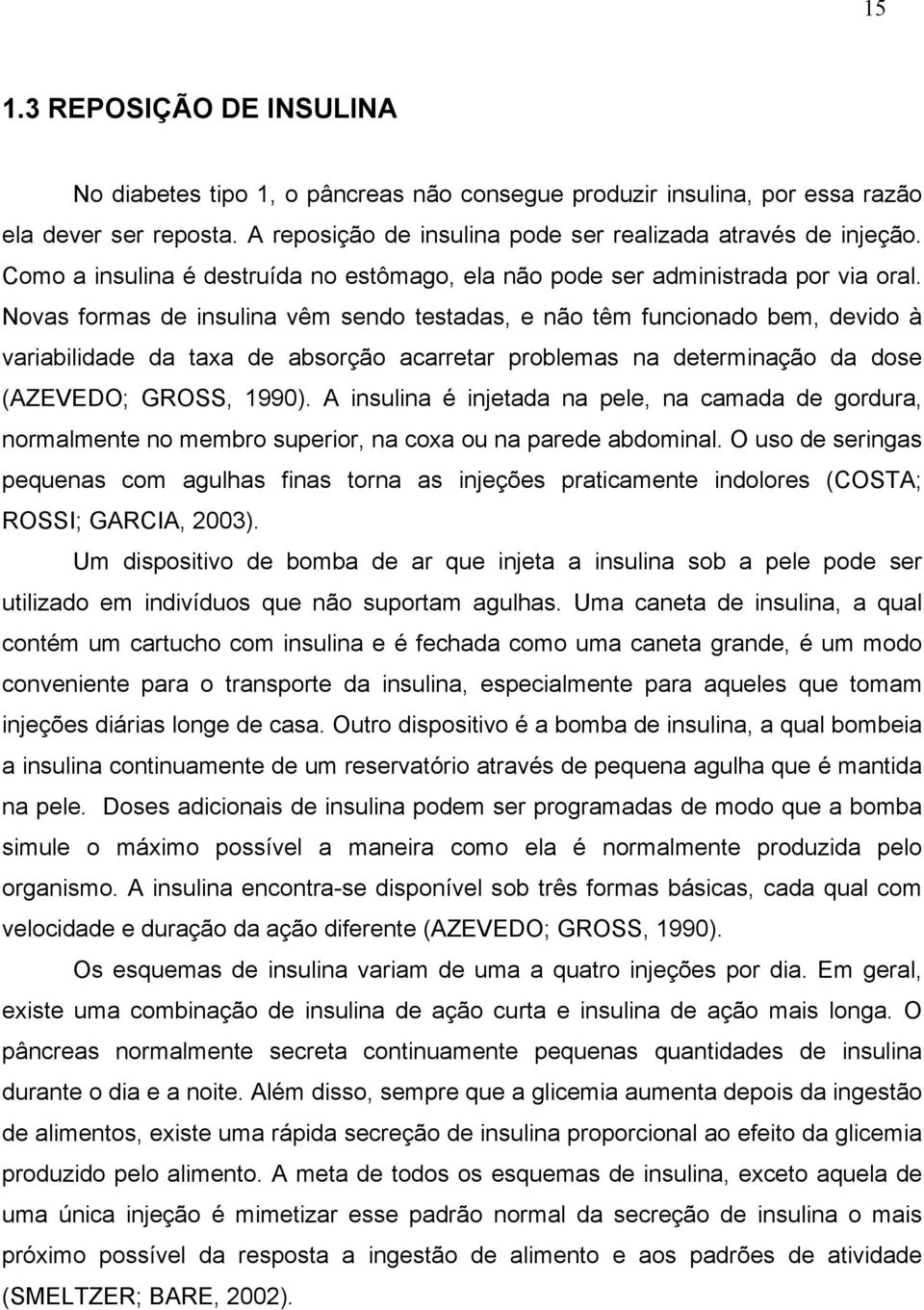 Novas formas de insulina vêm sendo testadas, e não têm funcionado bem, devido à variabilidade da taxa de absorção acarretar problemas na determinação da dose (AZEVEDO; GROSS, 1990).