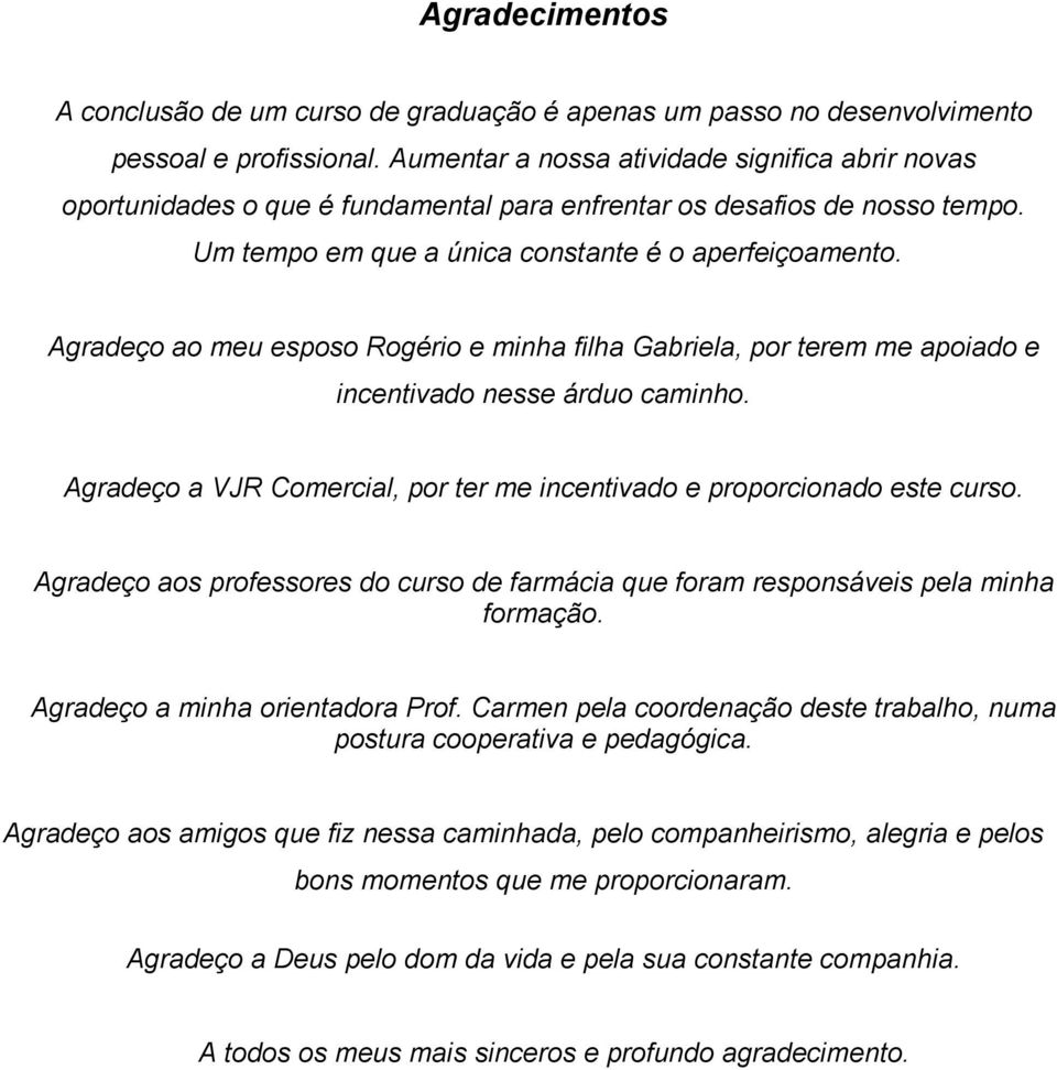 Agradeço ao meu esposo Rogério e minha filha Gabriela, por terem me apoiado e incentivado nesse árduo caminho. Agradeço a VJR Comercial, por ter me incentivado e proporcionado este curso.