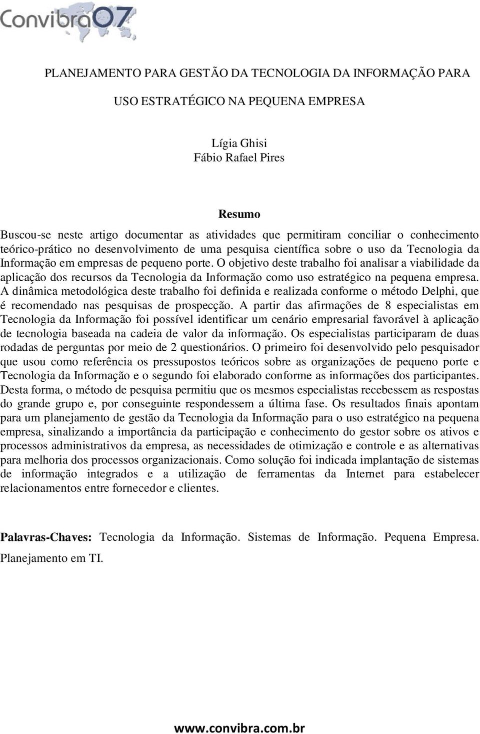 O objetivo deste trabalho foi analisar a viabilidade da aplicação dos recursos da Tecnologia da Informação como uso estratégico na pequena empresa.