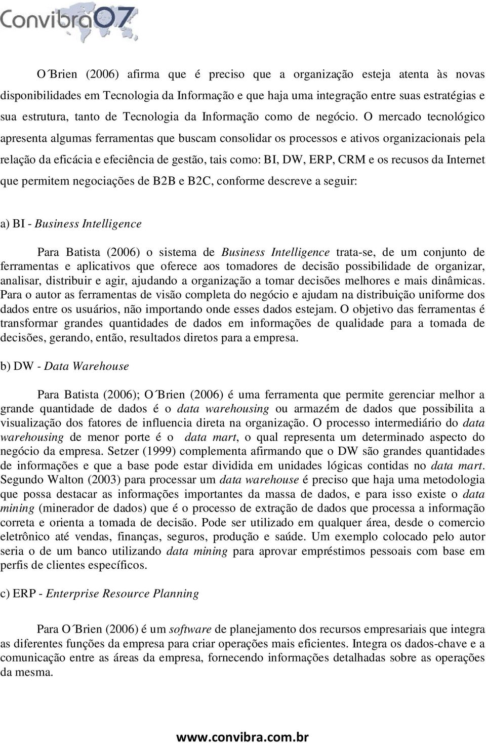 O mercado tecnológico apresenta algumas ferramentas que buscam consolidar os processos e ativos organizacionais pela relação da eficácia e efeciência de gestão, tais como: BI, DW, ERP, CRM e os