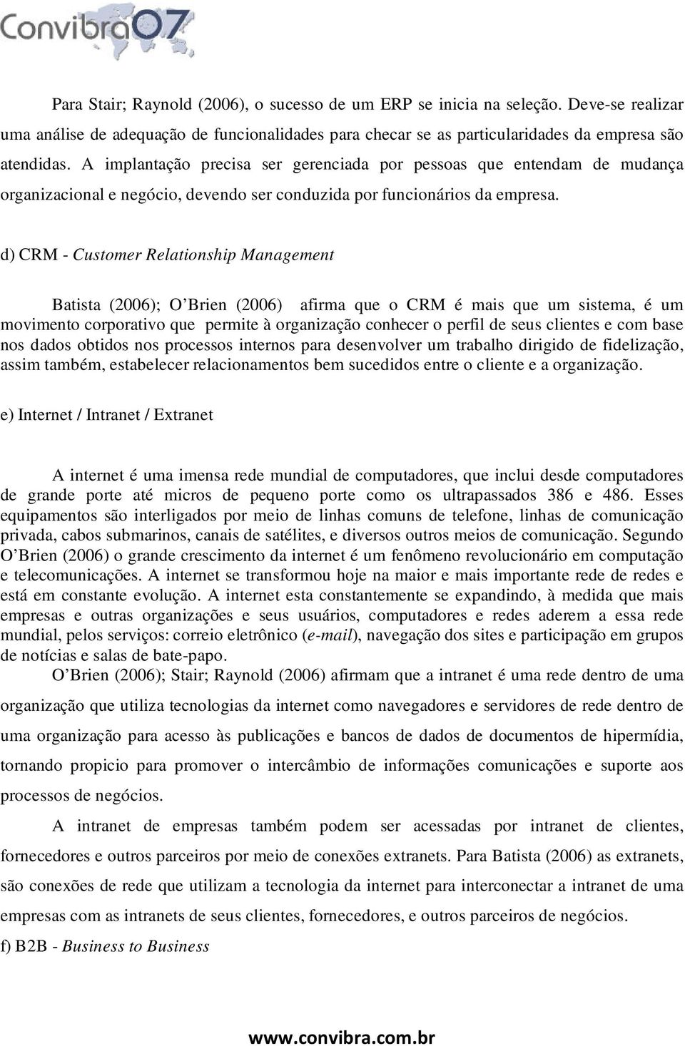 d) CRM - Customer Relationship Management Batista (2006); O Brien (2006) afirma que o CRM é mais que um sistema, é um movimento corporativo que permite à organização conhecer o perfil de seus