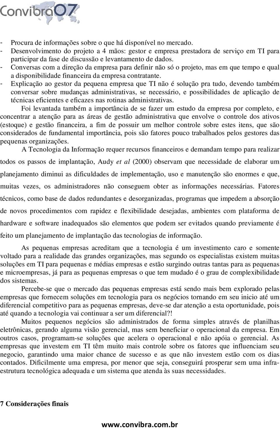 - Conversas com a direção da empresa para definir não só o projeto, mas em que tempo e qual a disponibilidade financeira da empresa contratante.