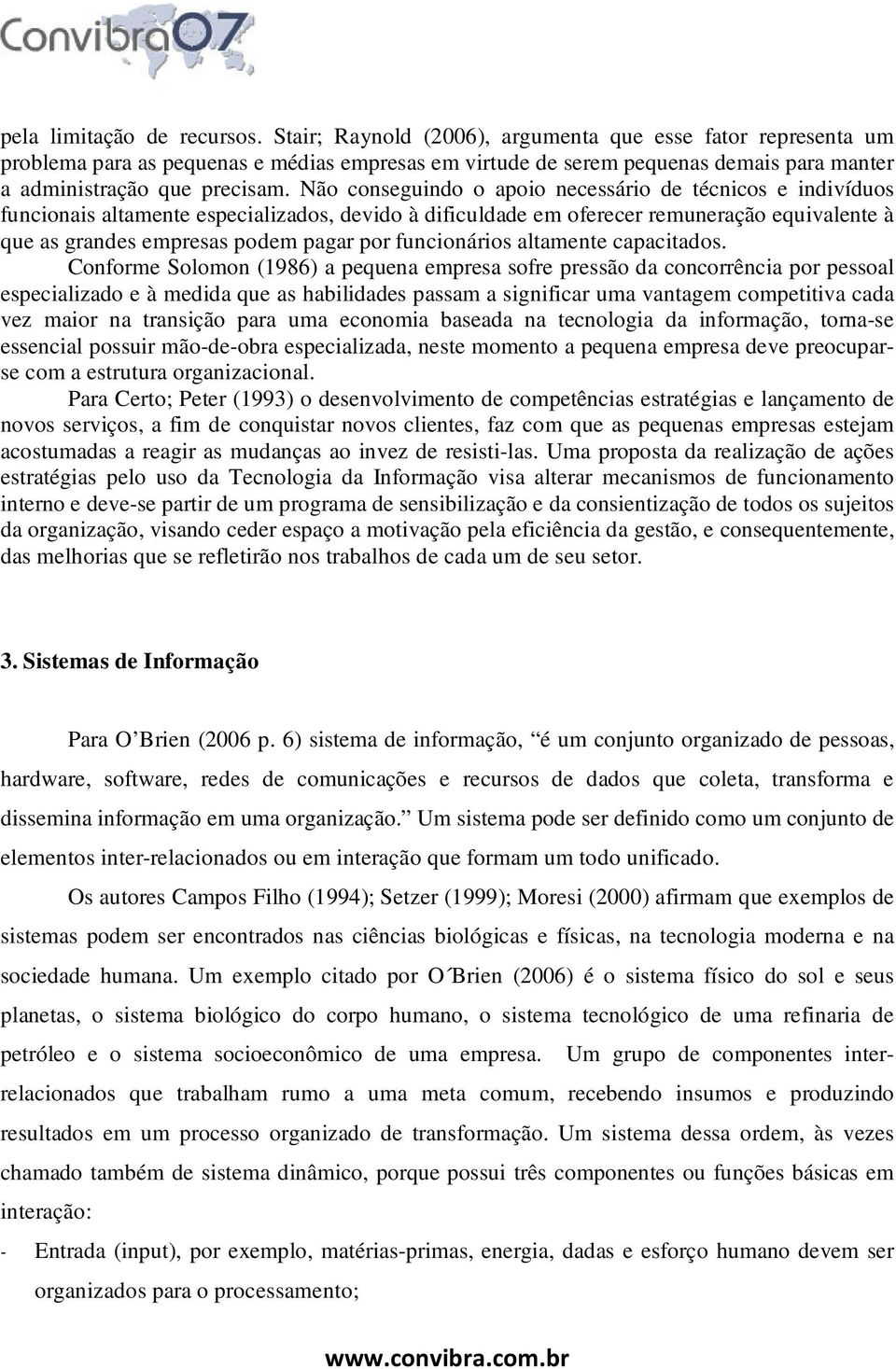 Não conseguindo o apoio necessário de técnicos e indivíduos funcionais altamente especializados, devido à dificuldade em oferecer remuneração equivalente à que as grandes empresas podem pagar por