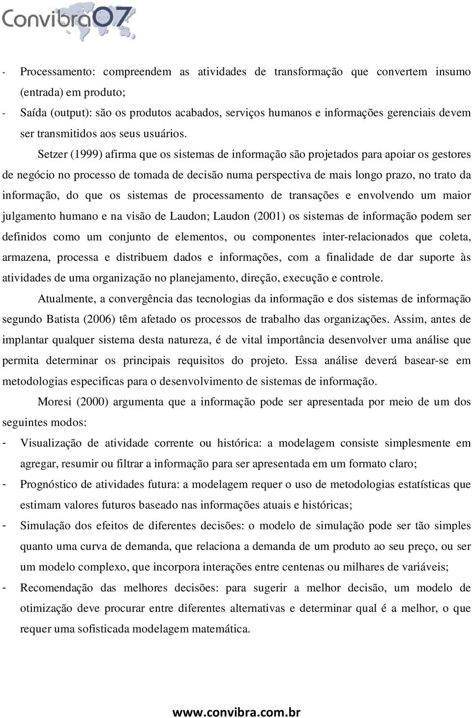 Setzer (1999) afirma que os sistemas de informação são projetados para apoiar os gestores de negócio no processo de tomada de decisão numa perspectiva de mais longo prazo, no trato da informação, do